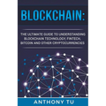 Blockchain: The Ultimate Guide to Understanding Blockchain Technology, Fintech, Bitcoin, and Other Cryptocurrencies.