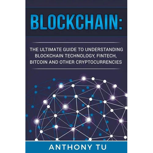 Blockchain: The Ultimate Guide to Understanding Blockchain Technology, Fintech, Bitcoin, and Other Cryptocurrencies.