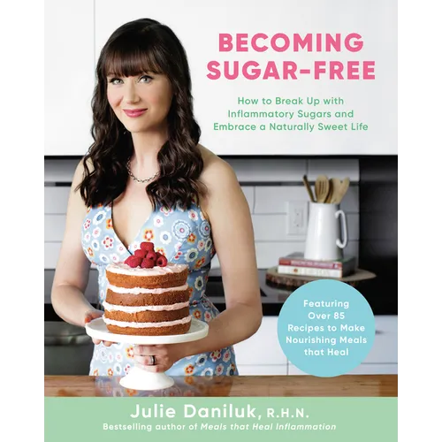 Becoming Sugar-Free: How to Break Up with Inflammatory Sugars and Embrace a Naturally Sweet Life