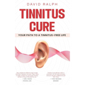 Tinnitus Cure - Your Path to a Tinnitus-Free Life: Follow My Four-Step Formula to Silence Tinnitus Forever