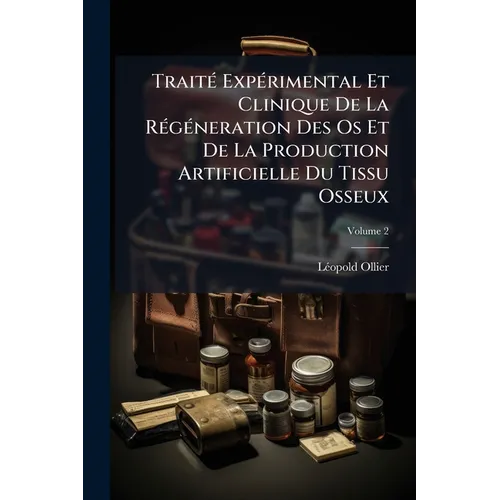 Traité Expérimental Et Clinique De La Régéneration Des Os Et De La Production Artificielle Du Tissu Osseux; Volume 2