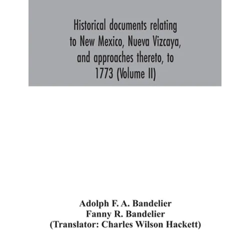 Historical documents relating to New Mexico, Nueva Vizcaya, and approaches thereto, to 1773 (Volume II)