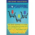 Dropshipping: The DropShipping A-Z Guide on Creating Passive Income and Financial Freedom with E-commerce and Shopify and Scaling it With Social Media