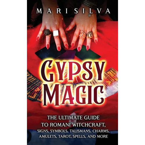 Gypsy Magic: The Ultimate Guide to Romani Witchcraft, Signs, Symbols, Talismans, Charms, Amulets, Tarot, Spells, and More