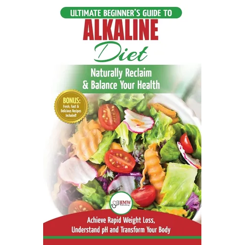Alkaline Diet: The Ultimate Beginner's Alkaline Diet Food Guide to Naturally Reclaim & Balance Your Health, Achieve Rapid Weight Loss, Understand pH .