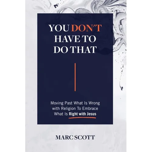 You Don't Have To Do That: Moving Past What Is Wrong with Religion to Embrace What Is Right with Jesus
