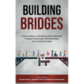 Building Bridges.: Unique Ideas on Breaking Down Barriers, Forging Meaningful Relationships and Uniting People