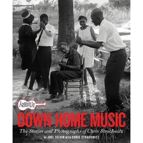 Arhoolie Records Down Home Music: The Stories and Photographs of Chris Strachwitz