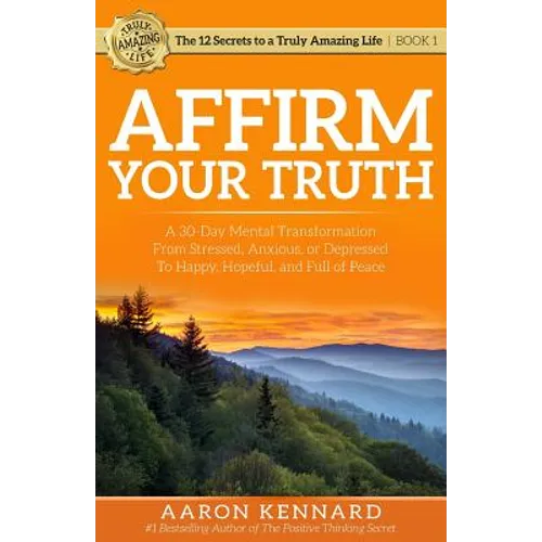 Affirm Your Truth: A 30-Day Mental Transformation from Stressed, Anxious, or Depressed - to Happy, Hopeful, and Full of Peace