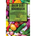 Dash Diät Kochbuch 2022: Einfache Rezepte Mit Niedrigem Natriumgehalt Zur Beschleunigung Des Gewichtsverlusts Und Der Senkung Des Blutdrucks