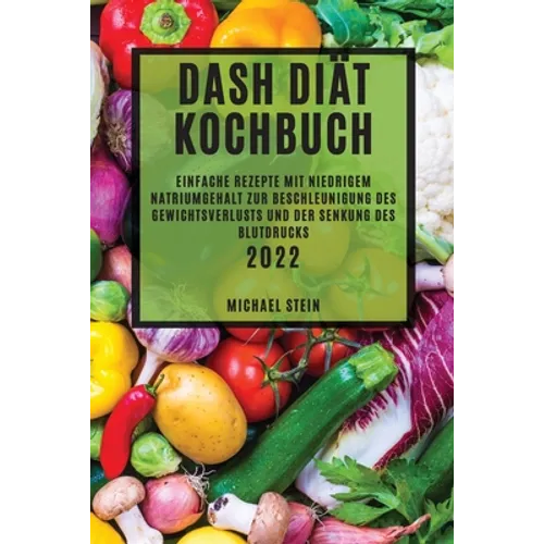 Dash Diät Kochbuch 2022: Einfache Rezepte Mit Niedrigem Natriumgehalt Zur Beschleunigung Des Gewichtsverlusts Und Der Senkung Des Blutdrucks