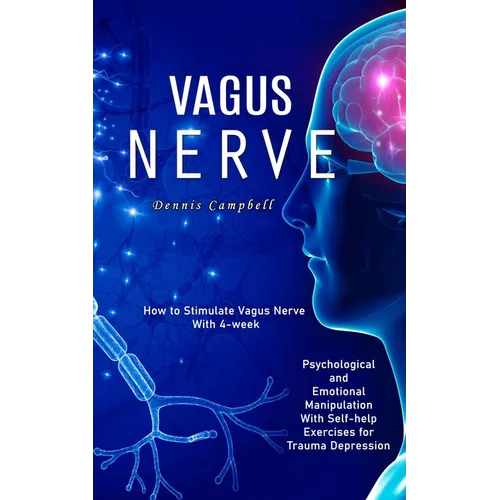 Vagus Nerve: How to Stimulate Vagus Nerve With 4-week (Psychological and Emotional Manipulation With Self-help Exercises for Trauma Depression)
