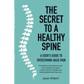 The Secret to a Healthy Spine: A user's guide to overcoming backpain