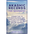 Akashic Records for Beginners: Connecting to Consciousness and Spirituality, Accessing the Archive of the Soul and its Journey