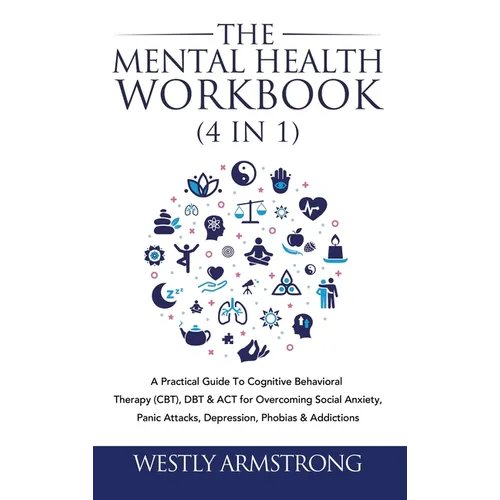 The Mental Health Workbook (4 in 1): A Practical Guide To Cognitive Behavioral Therapy (CBT), DBT & ACT for Overcoming Social Anxiety, Panic Attacks,