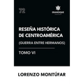 Reseña Histórica de Centroamérica: Guerra entre hermanos (Tomo VI)