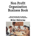 Non Profit Organization Business Book: Secret Success Plan for Starting, Financing, Fundraising & Management