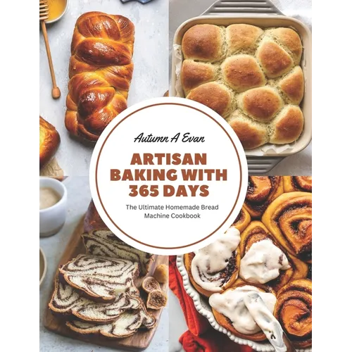 Artisan Baking with 365 Days: The Ultimate Homemade Bread Machine Cookbook