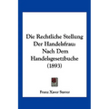 Die Rechtliche Stellung Der Handelsfrau: Nach Dem Handelsgesetzbuche (1893)