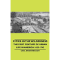Cities in the Wilderness - The First Century of Urban Life in America 1625-1742