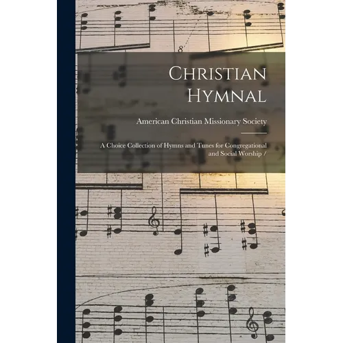 Christian Hymnal: a Choice Collection of Hymns and Tunes for Congregational and Social Worship /