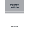 The land of the Hittites; an account of recent explorations and discoveries in Asia Minor, with descriptions of the Hittite monuments