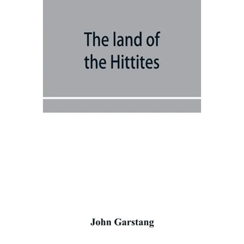 The land of the Hittites; an account of recent explorations and discoveries in Asia Minor, with descriptions of the Hittite monuments
