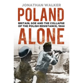 Poland Alone: Britain, SOE and the Collapse of the Polish Resistance, 1944