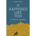 It Happened Like This: A Life in Alaska