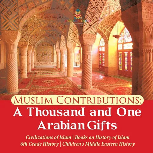 Muslim Contributions: A Thousand and One Arabian Gifts Civilizations of Islam Books on History of Islam 6th Grade History Children's Middle