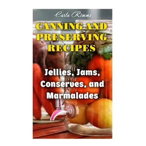 Canning and Preserving Recipes: Jellies, Jams, Conserves, and Marmalades: (Canning Recipes, Canning Cookbook)