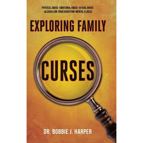 Exploring Family Curses: Physical Abuse Emotional Abuse Sexual Abuse Alcoholism Drug Addiction Mental Illness