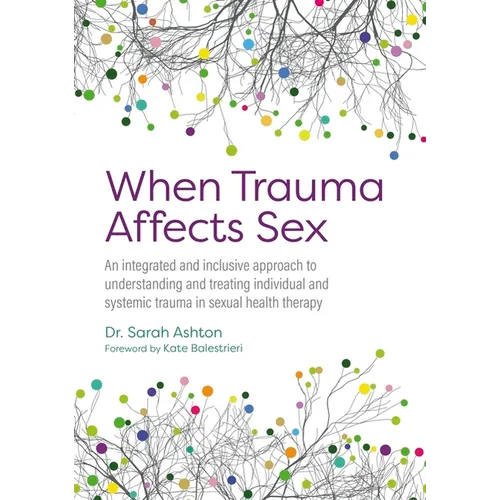 When Trauma Affects Sex: An Integrated and Inclusive Approach to Understanding and Treating Individual and Systemic Trauma in Sexual Health Therapy