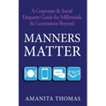 Manners Matter: A Corporate & Social Etiquette Guide for Millennials & Generations Beyond
