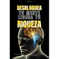 Desbloquea tu mente, Libera tu riqueza: Libera tu potencial y transforma tu vida financiera con estrategias practicas y un cambio de mentalidad