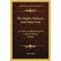 The Mighty Mahseer, And Other Fish: Or Hints To Beginners On Indian Fishing (1903)