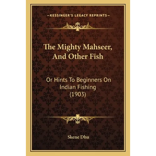 The Mighty Mahseer, And Other Fish: Or Hints To Beginners On Indian Fishing (1903)
