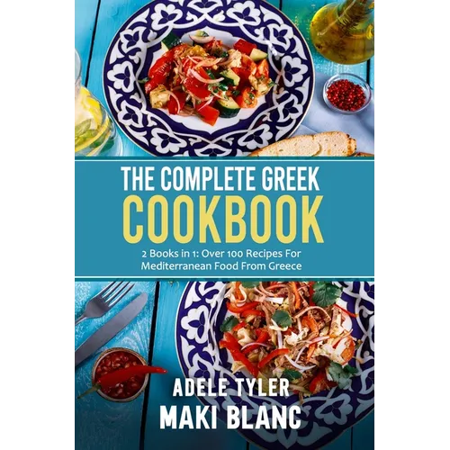 The Complete Greek Cookbook: 2 Books in 1: Over 100 Recipes For Mediterranean Dishes From Greece