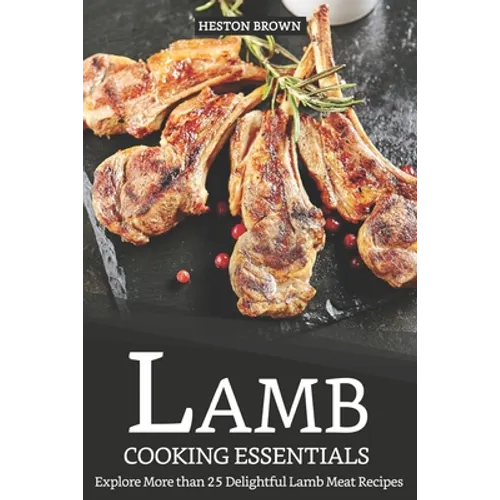 Lamb Cooking Essentials: Explore More than 25 Delightful Lamb Meat Recipes