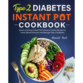 Type 2 Diabetes Instant Pot Cookbook: Quick and Easy Instant Pot Pressure Cooker Recipes to Lower Blood Pressure and Manage Type 2 Diabetes