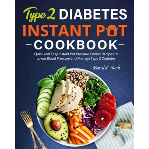 Type 2 Diabetes Instant Pot Cookbook: Quick and Easy Instant Pot Pressure Cooker Recipes to Lower Blood Pressure and Manage Type 2 Diabetes