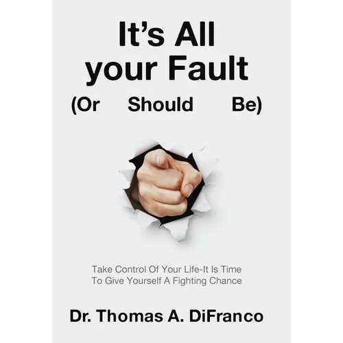 It's All your Fault (Or Should Be): Take Control Of Your Life-It Is Time To Give Yourself A Fighting Chance