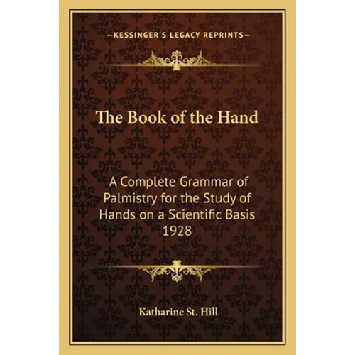 The Book of the Hand: A Complete Grammar of Palmistry for the Study of Hands on a Scientific Basis 1928