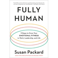 Fully Human: 3 Steps to Grow Your Emotional Fitness in Work, Leadership, and Life