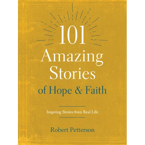 101 Amazing Stories of Hope and Faith: Inspiring Stories from Real Life
