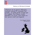 L'Histoire de La Guerre D'Escosse, Traitant Comme Le Royaume Fut Assailly, En Gra D Partie Occupe Par Les Anglais, and Depuis Rendu Paisible a Sa Reyn