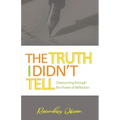 The Truth I didn't Tell: Overcoming Through The Power Of Reflection