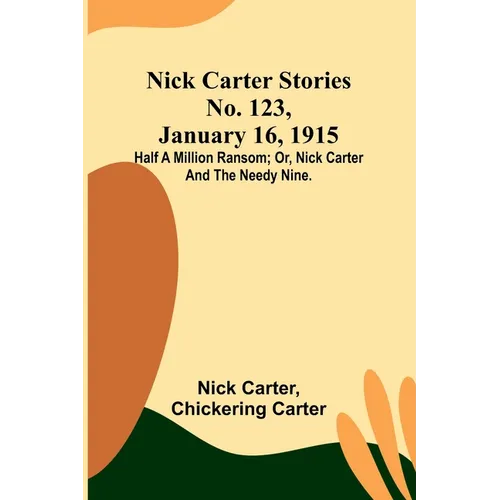 Nick Carter Stories No. 123, January 16, 1915: Half a million ransom; or, Nick Carter and the needy nine.