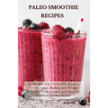 Paleo Smoothie Recipes: 120 Healthy Paleo Smoothie Recipes for Detoxing, Alkalizing and Weight Loss: Boost Metabolism and Turn On Your Fat Burning Mac