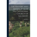 The History and Antiquities of the Cathedral Church of Salisbury